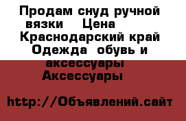 Продам снуд ручной вязки. › Цена ­ 800 - Краснодарский край Одежда, обувь и аксессуары » Аксессуары   